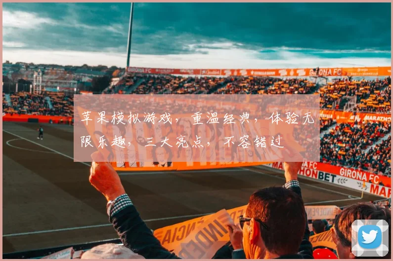 苹果模拟游戏，重温经典，体验无限乐趣，三大亮点，不容错过